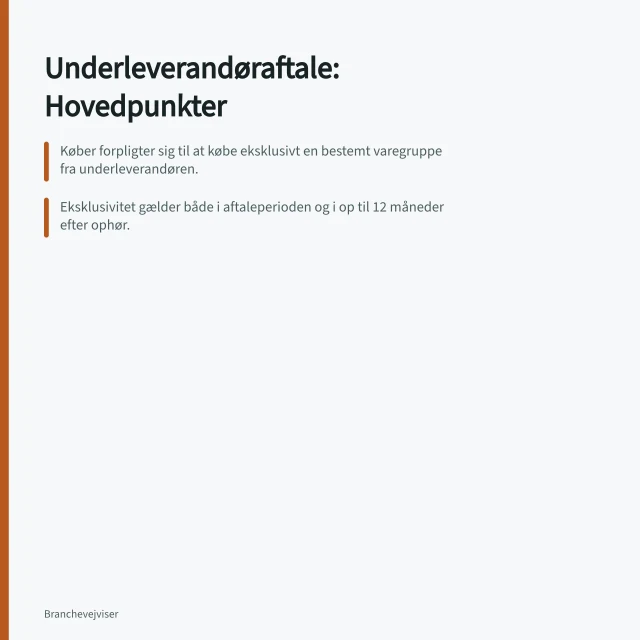 Underleverandøraftale: Hovedpunkter: Køber forpligter sig til at købe eksklusivt en bestemt varegruppe fra underleverandøren.; Eksklusivitet gælder både i aftaleperioden og i op til 12 måneder efter ophør.; Aftalen fastlægger priser, leveringstidspunkter, betalingsfrist og reklamationsprocedurer. Udarbejdelse af en underleverandøraftale